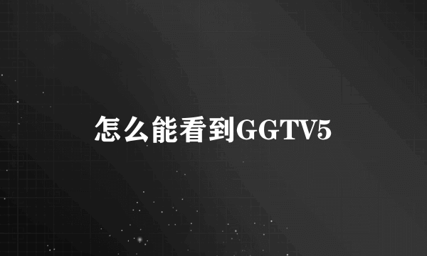 怎么能看到GGTV5