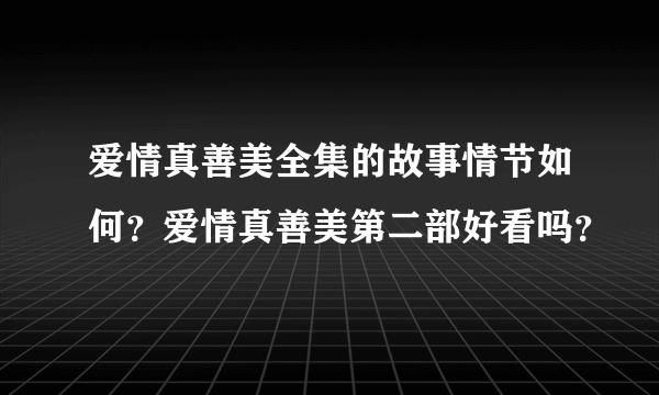 爱情真善美全集的故事情节如何？爱情真善美第二部好看吗？