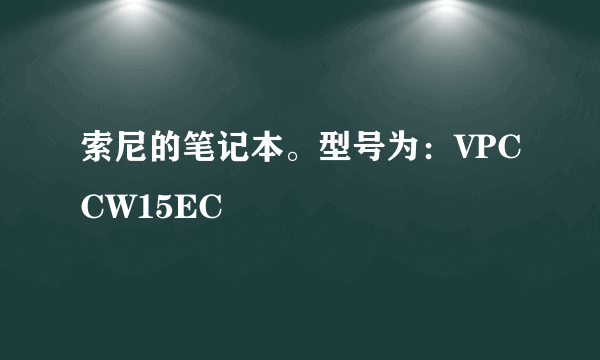 索尼的笔记本。型号为：VPCCW15EC