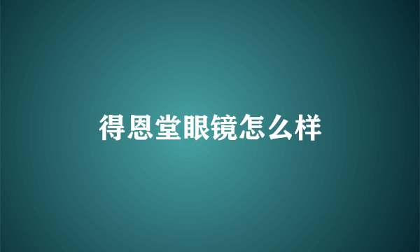 得恩堂眼镜怎么样