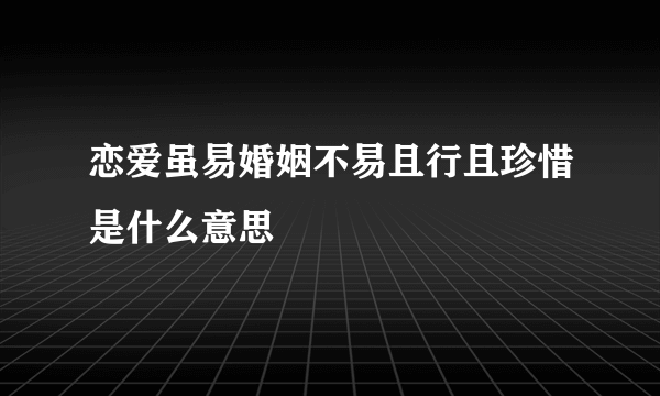 恋爱虽易婚姻不易且行且珍惜是什么意思