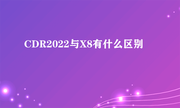 CDR2022与X8有什么区别