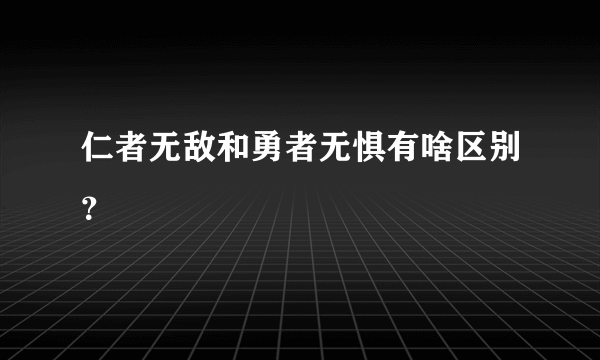 仁者无敌和勇者无惧有啥区别？