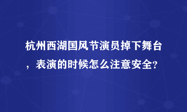 杭州西湖国风节演员掉下舞台，表演的时候怎么注意安全？