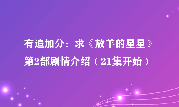 有追加分：求《放羊的星星》第2部剧情介绍（21集开始）