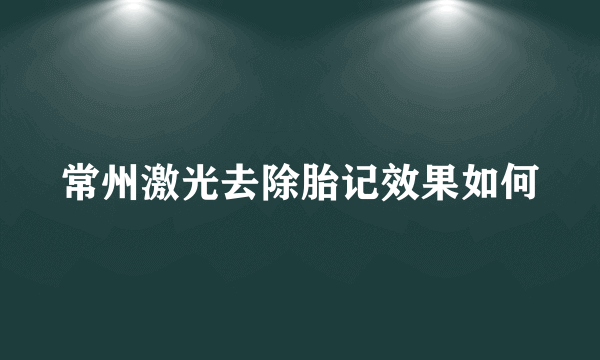 常州激光去除胎记效果如何