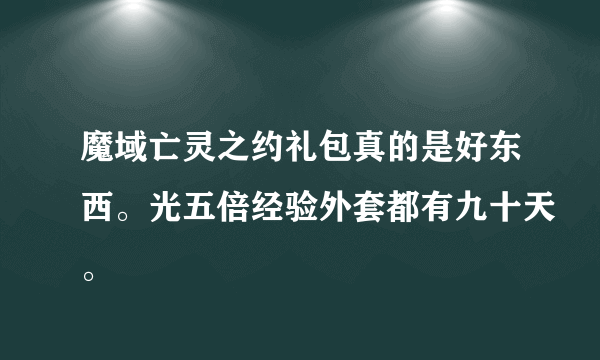 魔域亡灵之约礼包真的是好东西。光五倍经验外套都有九十天。