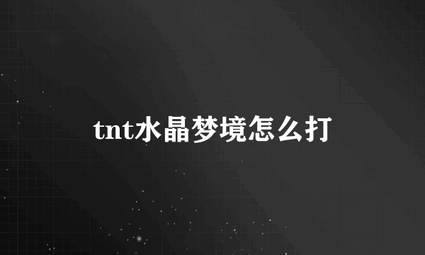 tnt水晶梦境怎么打