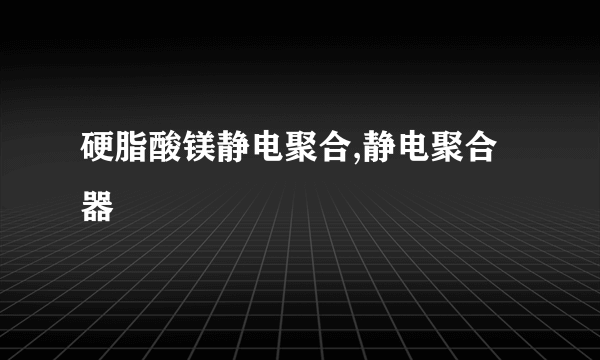 硬脂酸镁静电聚合,静电聚合器