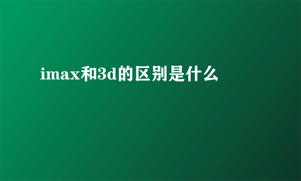 imax和3d的区别是什么