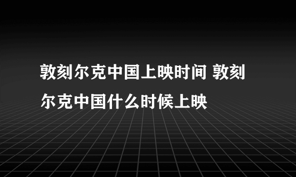 敦刻尔克中国上映时间 敦刻尔克中国什么时候上映