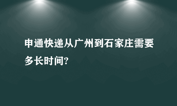 申通快递从广州到石家庄需要多长时间?