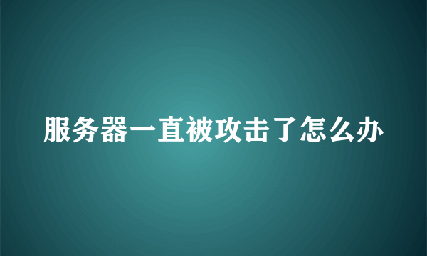 服务器一直被攻击了怎么办