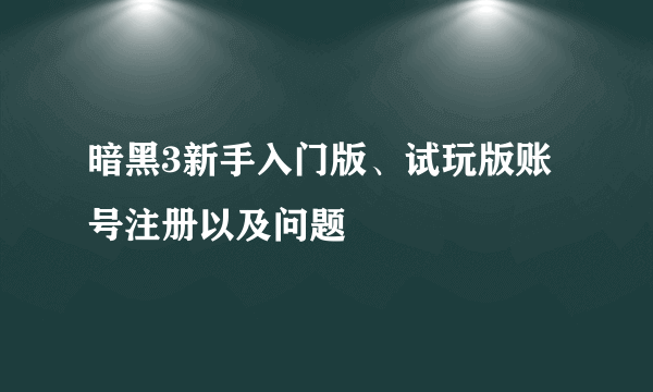 暗黑3新手入门版、试玩版账号注册以及问题