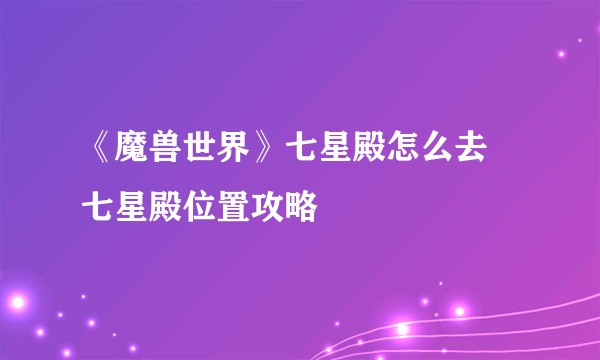 《魔兽世界》七星殿怎么去 七星殿位置攻略