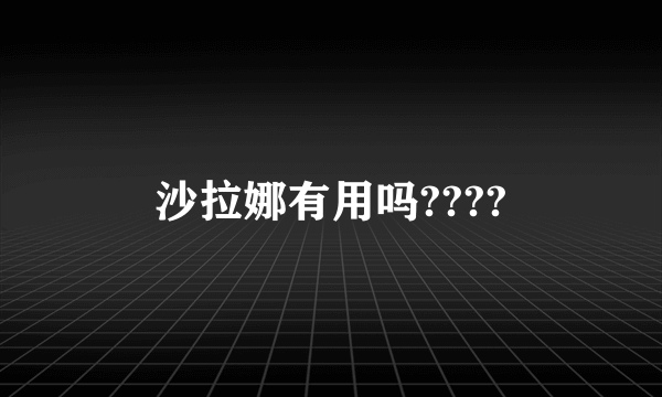 沙拉娜有用吗????