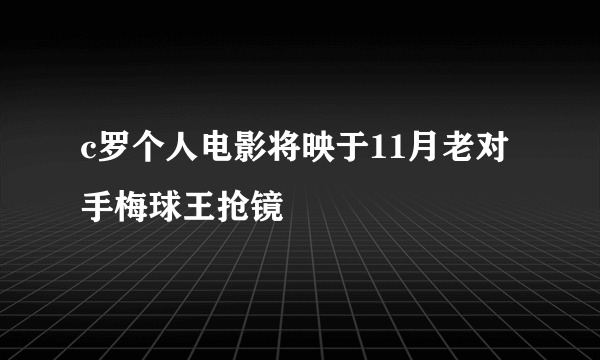 c罗个人电影将映于11月老对手梅球王抢镜