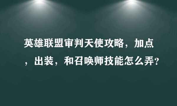 英雄联盟审判天使攻略，加点，出装，和召唤师技能怎么弄？