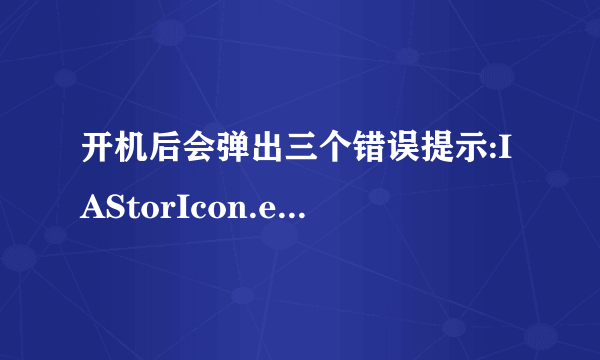 开机后会弹出三个错误提示:IAStorIcon.exe-错误、TOASTER.EXE-错误、DBRUPD.EXE-错误。