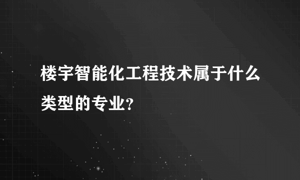 楼宇智能化工程技术属于什么类型的专业？