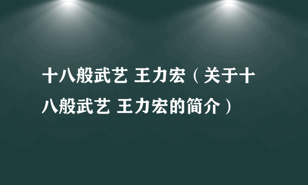 十八般武艺 王力宏（关于十八般武艺 王力宏的简介）