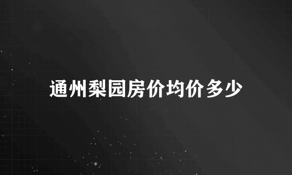 通州梨园房价均价多少