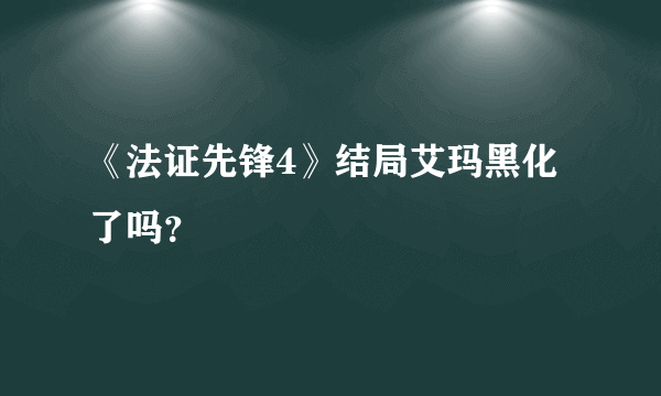 《法证先锋4》结局艾玛黑化了吗？