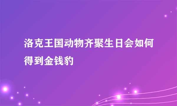 洛克王国动物齐聚生日会如何得到金钱豹