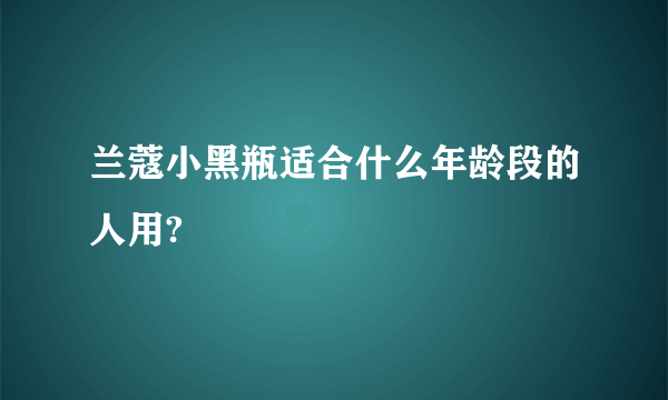 兰蔻小黑瓶适合什么年龄段的人用?