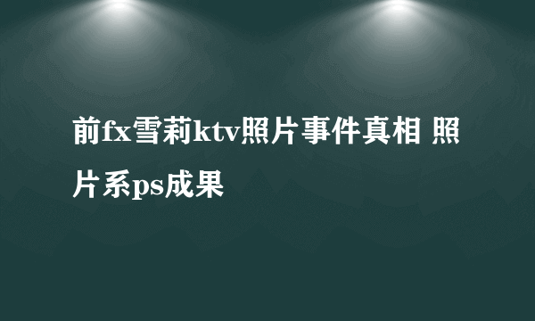 前fx雪莉ktv照片事件真相 照片系ps成果