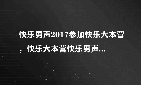 快乐男声2017参加快乐大本营，快乐大本营快乐男声哪一期播出？