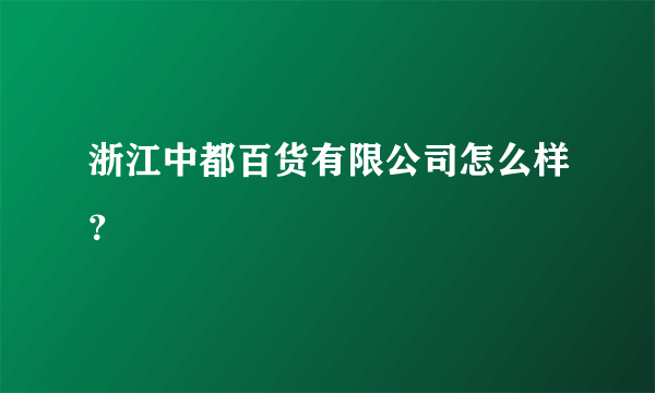 浙江中都百货有限公司怎么样？