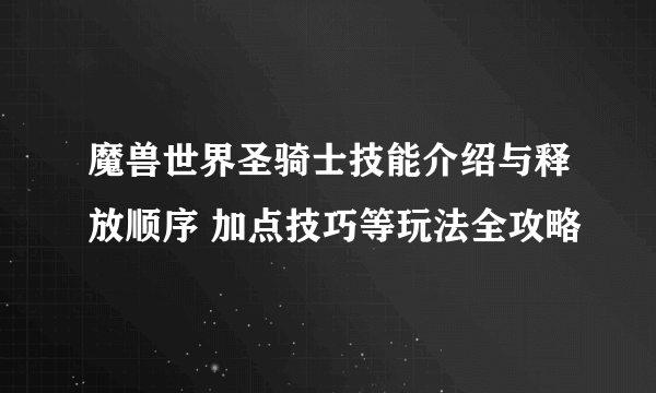 魔兽世界圣骑士技能介绍与释放顺序 加点技巧等玩法全攻略