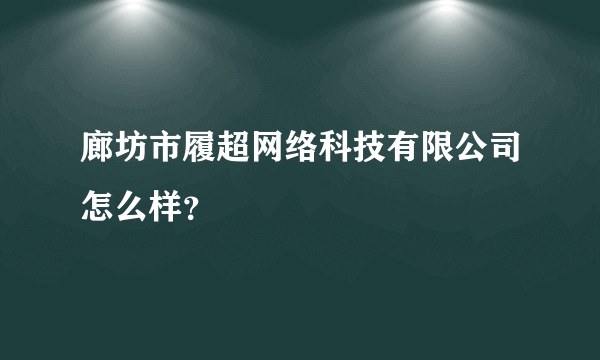 廊坊市履超网络科技有限公司怎么样？