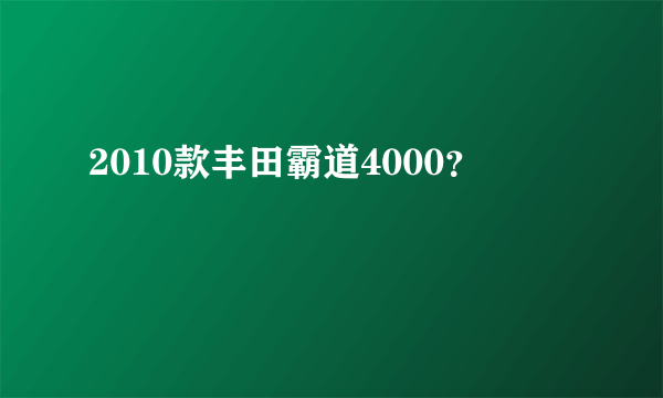 2010款丰田霸道4000？