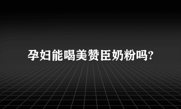 孕妇能喝美赞臣奶粉吗?