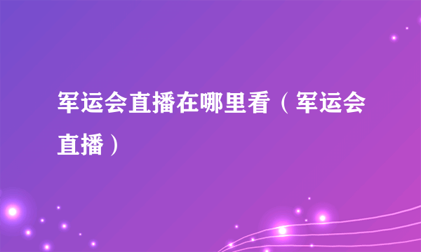 军运会直播在哪里看（军运会直播）