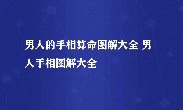 男人的手相算命图解大全 男人手相图解大全