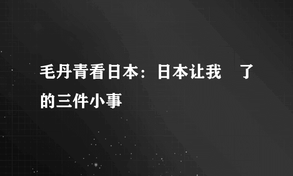 毛丹青看日本：日本让我囧了的三件小事