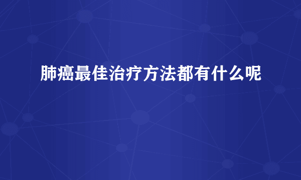 肺癌最佳治疗方法都有什么呢