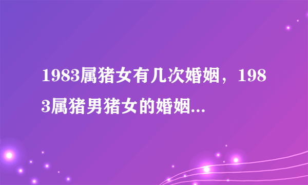 1983属猪女有几次婚姻，1983属猪男猪女的婚姻能白头吗