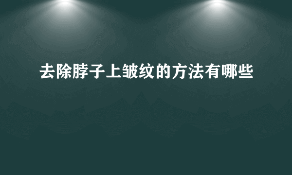 去除脖子上皱纹的方法有哪些