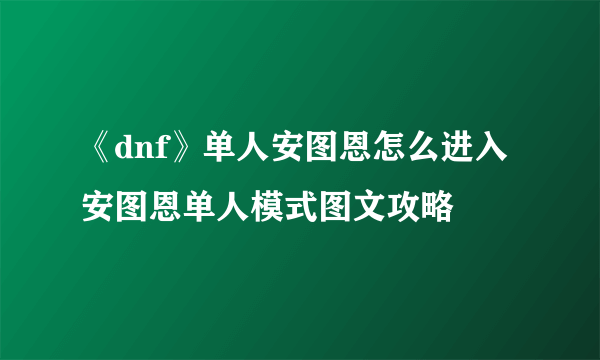 《dnf》单人安图恩怎么进入 安图恩单人模式图文攻略