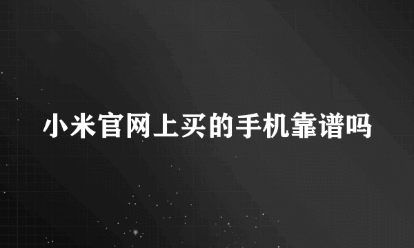 小米官网上买的手机靠谱吗