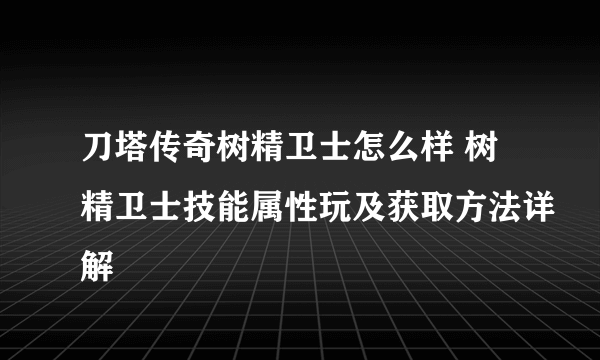 刀塔传奇树精卫士怎么样 树精卫士技能属性玩及获取方法详解