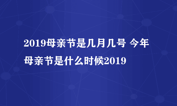 2019母亲节是几月几号 今年母亲节是什么时候2019