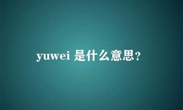 yuwei 是什么意思？