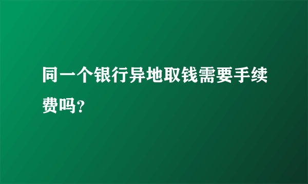 同一个银行异地取钱需要手续费吗？