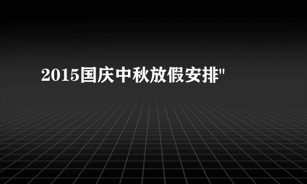 2015国庆中秋放假安排