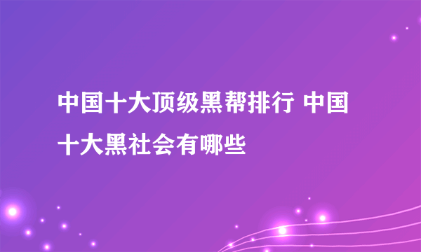 中国十大顶级黑帮排行 中国十大黑社会有哪些